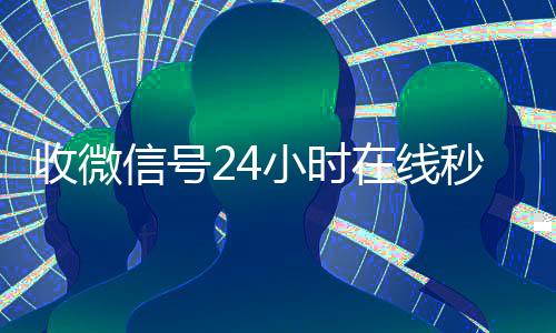 收微信号24小时在24小时高价回收vx线秒结（24在线收vx号平台收微信）