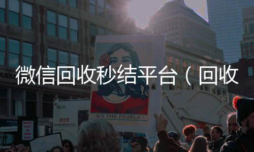 微信回收秒结平诚信收微信秒结台（回收vx秒结联系方式）